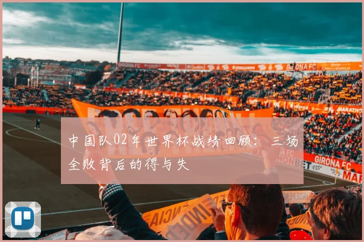 中国队02年世界杯战绩回顾：三场全败背后的得与失
