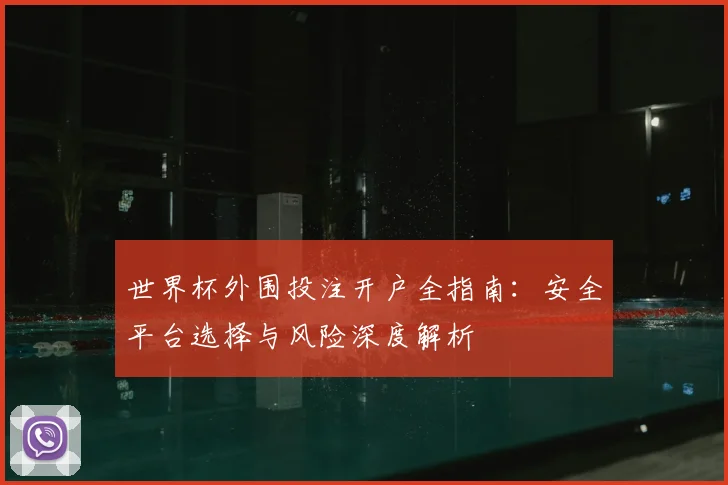 世界杯外围投注开户全指南：安全平台选择与风险深度解析