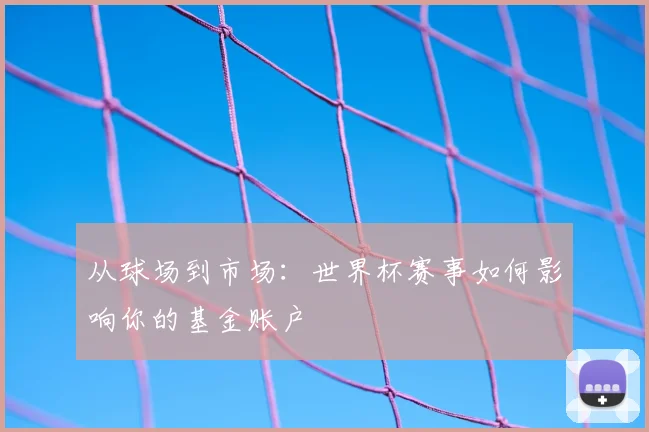 从球场到市场：世界杯赛事如何影响你的基金账户