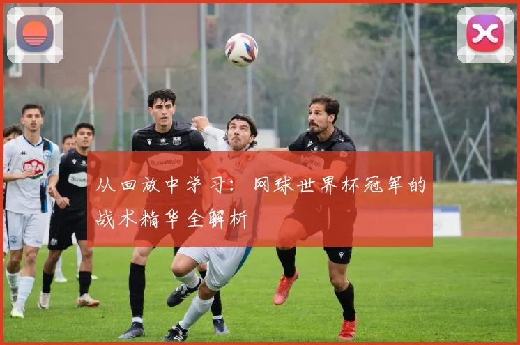 从回放中学习：网球世界杯冠军的战术精华全解析