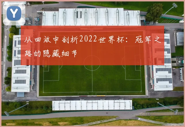 从回放中剖析2022世界杯：冠军之路的隐藏细节