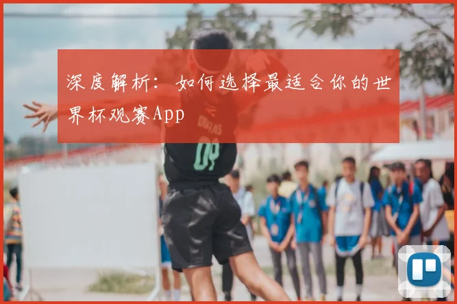 深度解析：如何选择最适合你的世界杯观赛App