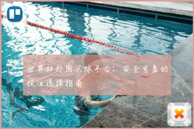 世界杯外围买球平台：安全可靠的投注选择指南