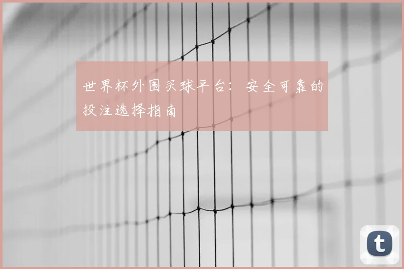 世界杯外围买球平台：安全可靠的投注选择指南
