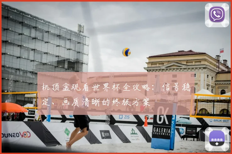 机顶盒观看世界杯全攻略：信号稳定、画质清晰的终极方案