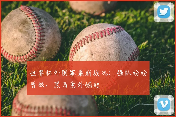 世界杯外围赛最新战况：强队纷纷晋级，黑马意外崛起