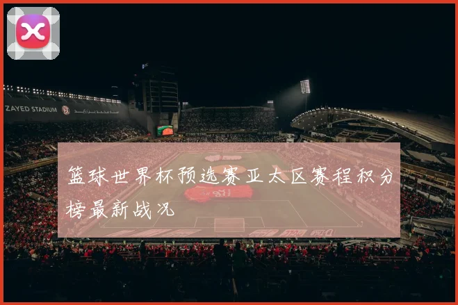 篮球世界杯预选赛亚太区赛程积分榜最新战况