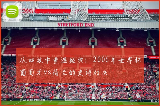 从回放中重温经典：2006年世界杯葡萄牙vs荷兰的史诗对决