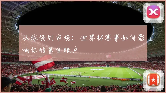 从球场到市场：世界杯赛事如何影响你的基金账户