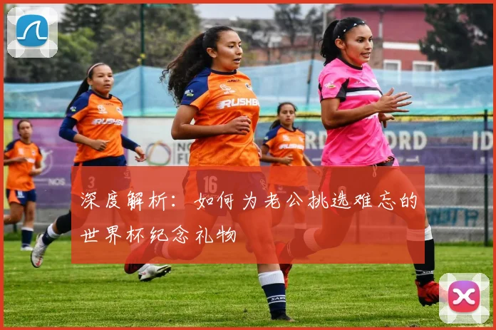 深度解析：如何为老公挑选难忘的世界杯纪念礼物