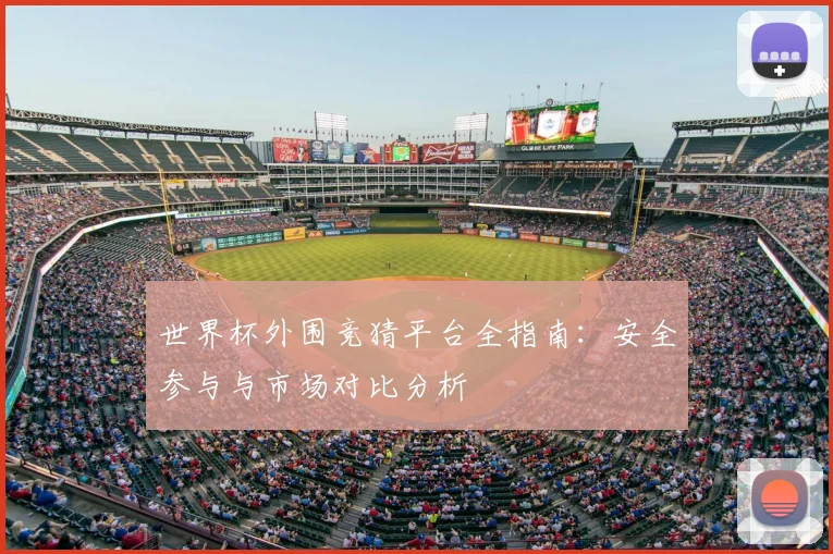世界杯外围竞猜平台全指南：安全参与与市场对比分析