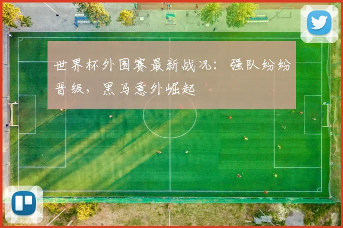 世界杯外围赛最新战况：强队纷纷晋级，黑马意外崛起
