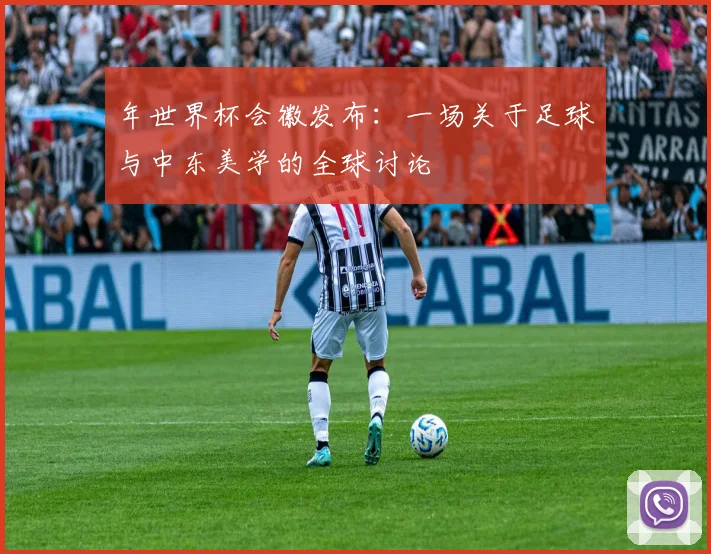 年世界杯会徽发布：一场关于足球与中东美学的全球讨论