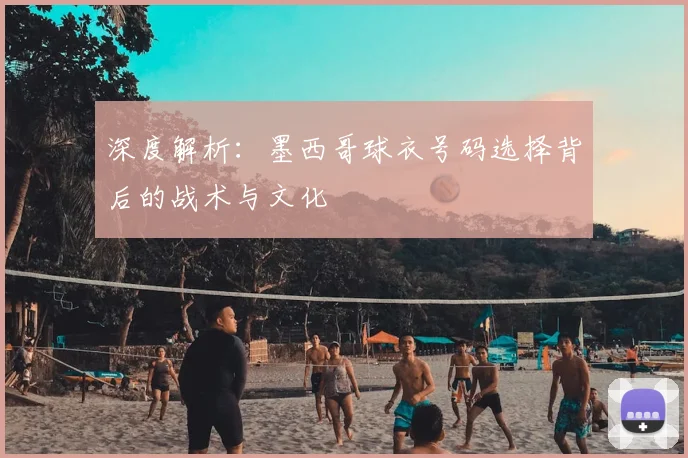 深度解析:墨西哥球衣号码选择背后的战术与文化